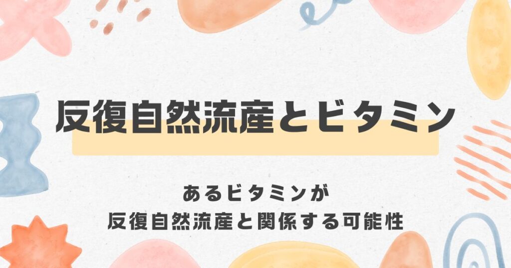 反復自然流産とビタミン＜漢方,鍼灸,接骨,妊活,不妊,男性不妊,不育,メンタル不調,うつ,不眠,不安,腎不全,腎機能低下,アトピー,肌トラブル＞