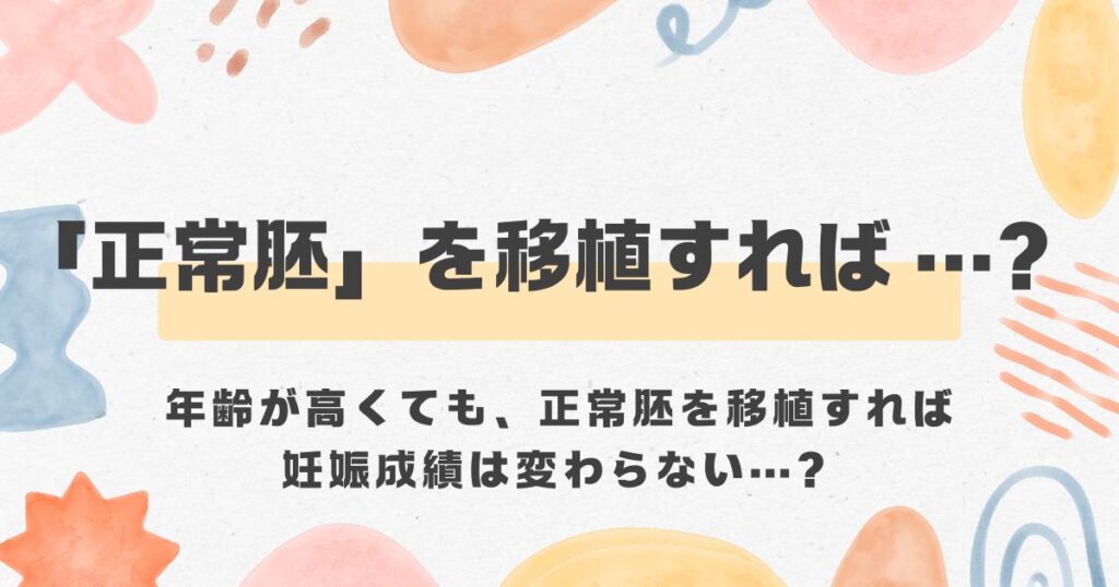 正常胚移植をすれば、年齢は関係ない？＜漢方,鍼灸,接骨,妊活,不妊,男性不妊,不育,メンタル不調,うつ,不眠,不安,腎不全,腎機能低下,アトピー,肌トラブル＞